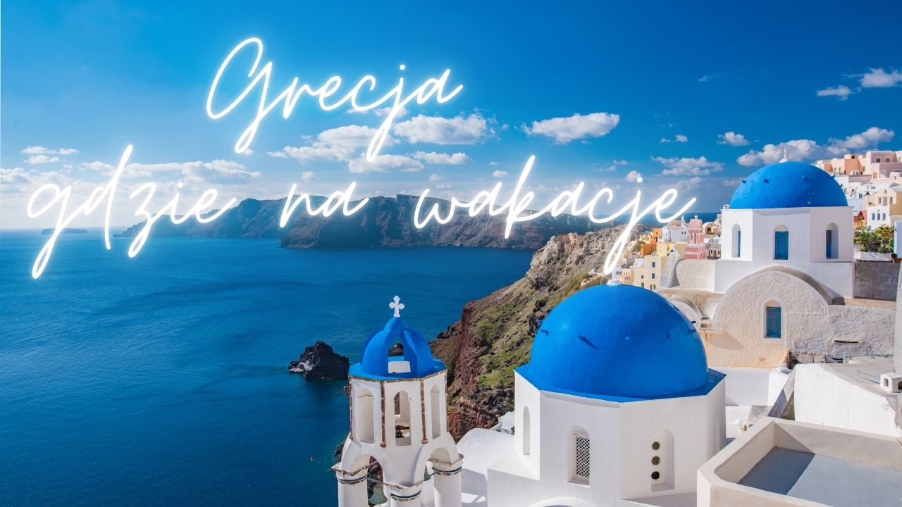 Gdzie najlepiej na wakacje w Grecji?
